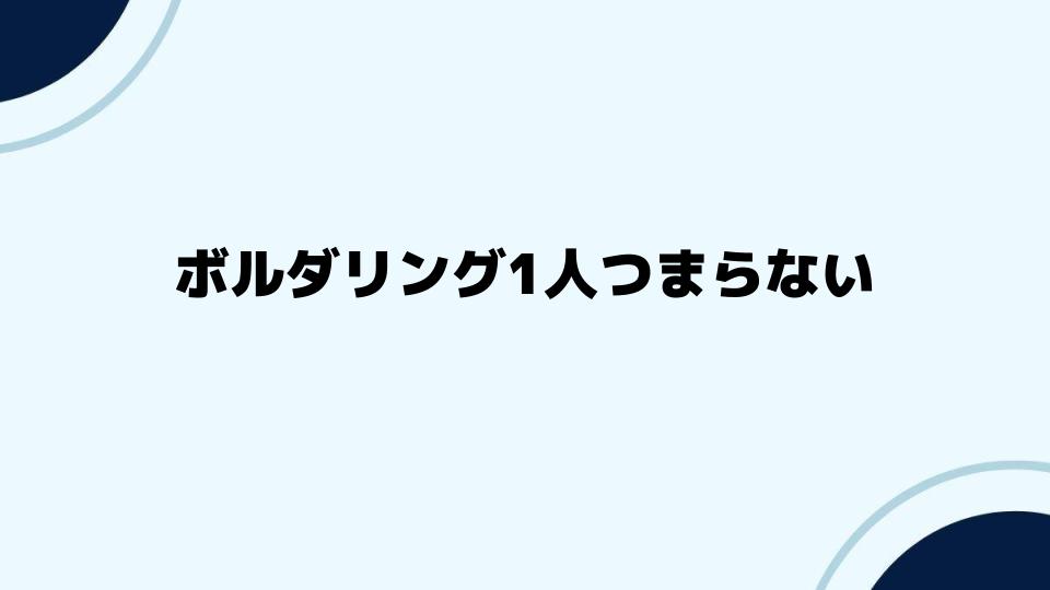 ボルダリング1人つまらないと感じたあなたへ